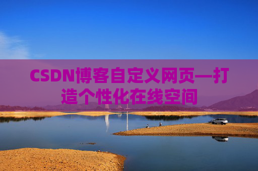 CSDN博客自定义网页—打造个性化在线空间
