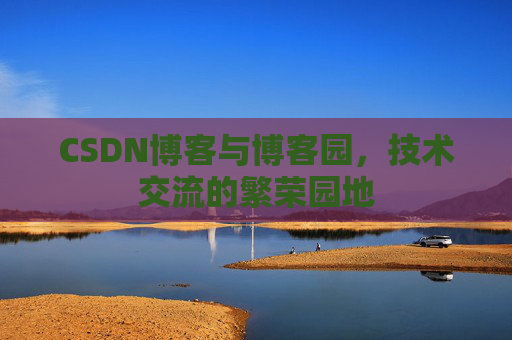 CSDN博客与博客园，技术交流的繁荣园地